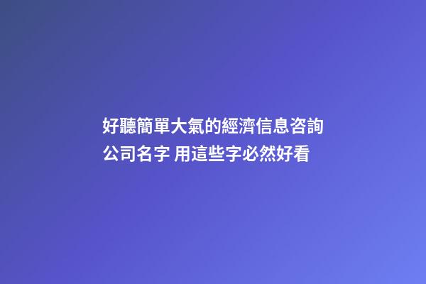 好聽簡單大氣的經濟信息咨詢公司名字 用這些字必然好看